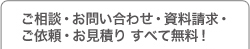 ご相談・お問い合わせ・資料請求・ご依頼・お見積すべて無料